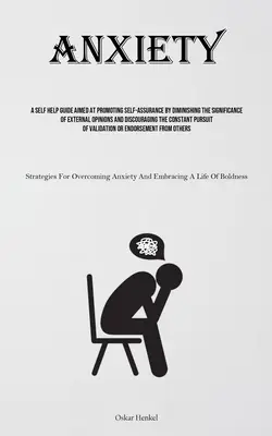 Szorongás: A Self Help Guide A Promoting Self-assurance By Diminishing The Significancy of External Opinions and Discourag - Anxiety: A Self Help Guide Aimed At Promoting Self-assurance By Diminishing The Significance Of External Opinions And Discourag