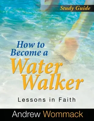 Hogyan váljunk vízitúrázóvá Tanulmányi útmutató: Lessons in Faith - How to Become a Water Walker Study Guide: Lessons in Faith