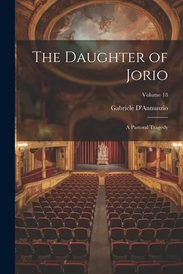 Jorio lánya: Pásztortragédia; 18. kötet - The Daughter of Jorio: A Pastoral Tragedy; Volume 18