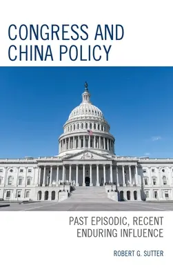 Kongresszus és Kína-politika: Múltbeli epizódok, közelmúltbeli tartós hatás - Congress and China Policy: Past Episodic, Recent Enduring Influence