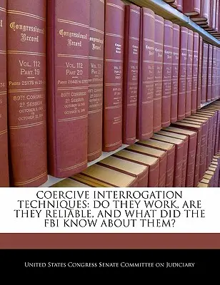 Kényszerítő kihallgatási technikák: Működnek-e, megbízhatóak-e, és mit tudott róluk az FBI? - Coercive Interrogation Techniques: Do They Work, Are They Reliable, and What Did the FBI Know about Them?