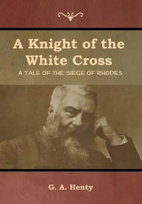 A Fehér Kereszt lovagja: Történet Rodosz ostromáról - A Knight of the White Cross: A Tale of the Siege of Rhodes