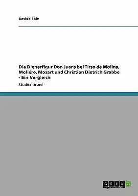 Die Dienerfigur Don Juans bei Tirso de Molina, Molire, Mozart und Christian Dietrich Grabbe - Egy összehasonlítás - Die Dienerfigur Don Juans bei Tirso de Molina, Molire, Mozart und Christian Dietrich Grabbe - Ein Vergleich