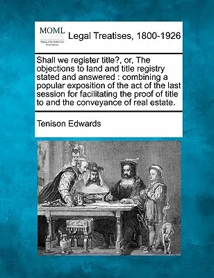 A telekkönyvezéssel és a telekkönyvezéssel kapcsolatos kifogások és válaszok: Az utolsó Ses törvényének népszerű kifejtésével együtt - Shall We Register Title?, Or, the Objections to Land and Title Registry Stated and Answered: Combining a Popular Exposition of the Act of the Last Ses