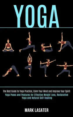 Jóga: A legjobb útmutató a jógagyakorlatokhoz, nyugtassa meg az elmét és javítsa a szellemét (Jóga pózok és testtartások a hatékony testsúlyért - Yoga: The Best Guide to Yoga Practice, Calm Your Mind and Improve Your Spirit (Yoga Poses and Postures for Effective Weight