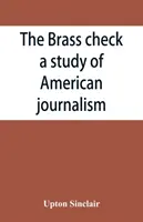 A sárgaréz csekk, tanulmány az amerikai újságírásról - The brass check, a study of American journalism