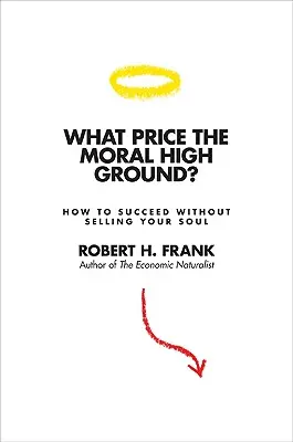 Mi az ára az erkölcsi magaslatnak?: Hogyan lehetsz sikeres anélkül, hogy eladnád a lelkedet? - What Price the Moral High Ground?: How to Succeed Without Selling Your Soul