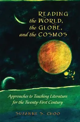 Reading the World, the Globe, and the Cosmos: Az irodalomtanítás megközelítései a huszonegyedik század számára - Reading the World, the Globe, and the Cosmos: Approaches to Teaching Literature for the Twenty-First Century