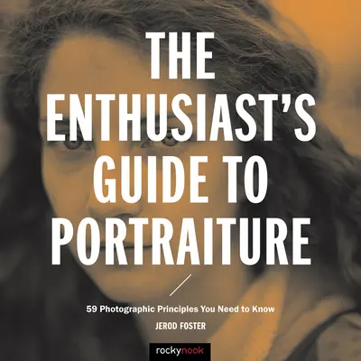 A rajongók útmutatója a portréfotózáshoz: 59 fotográfiai alapelv, amit ismernie kell - The Enthusiast's Guide to Portraiture: 59 Photographic Principles You Need to Know