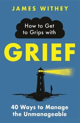 Hogyan birkózz meg a gyásszal: 40 módja annak, hogy kezeld a kezelhetetlent - How to Get to Grips with Grief: 40 Ways to Manage the Unmanageable