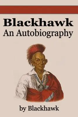 Black Hawk: Black Hawk: An Autobiography - Black Hawk: An Autobiography