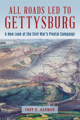 Minden út Gettysburgba vezetett: A polgárháború sarkalatos csatájának új szemszögből való vizsgálata - All Roads Led to Gettysburg: A New Look at the Civil War's Pivotal Battle