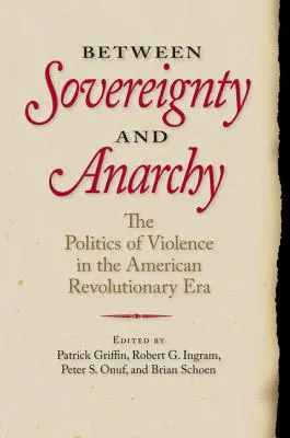 A szuverenitás és az anarchia között: Az erőszak politikája az amerikai forradalom korában - Between Sovereignty and Anarchy: The Politics of Violence in the American Revolutionary Era