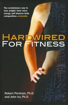 Hardwired for Fitness: The Evolutionary Way to Lose Weight, Have More Energy, and Improve Body Composition Naturally (Evolúciós út a természetes fogyáshoz, több energiához és a testösszetétel javításához) - Hardwired for Fitness: The Evolutionary Way to Lose Weight, Have More Energy, and Improve Body Composition Naturally