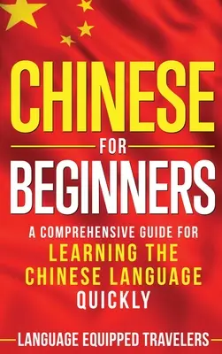 Kínai kezdőknek: A kínai nyelv gyors elsajátításának átfogó útmutatója - Chinese for Beginners: A Comprehensive Guide for Learning the Chinese Language Quickly