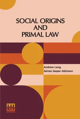 Társadalmi eredet és ősjog: Lang Andrew Lang, M.A., Ll.D.; Primal Law J. J. Atkinson - Social Origins And Primal Law: Social Origins By Andrew Lang, M.A., Ll.D.; Primal Law By J. J. Atkinson