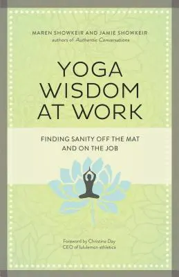 Jóga bölcsesség a munkahelyen: A józanság megtalálása a szőnyegen kívül és a munkahelyen is - Yoga Wisdom at Work: Finding Sanity Off the Mat and on the Job