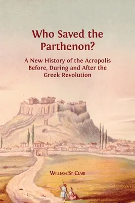 Ki mentette meg a Parthenont? A görög forradalom előtti, alatti és utáni Akropolisz új története - Who Saved the Parthenon?: A New History of the Acropolis Before, During and After the Greek Revolution