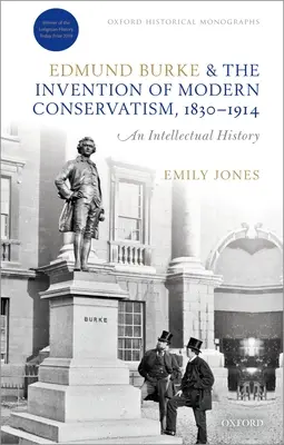 Edmund Burke és a modern konzervativizmus feltalálása, 1830-1914: A brit szellemtörténet - Edmund Burke and the Invention of Modern Conservatism, 1830-1914: A British Intellectual History