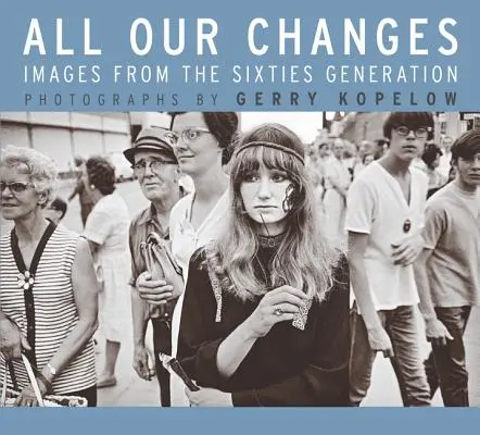 Minden változásunk: Képek a hatvanas évek generációjából - All Our Changes: Images from the Sixties Generation