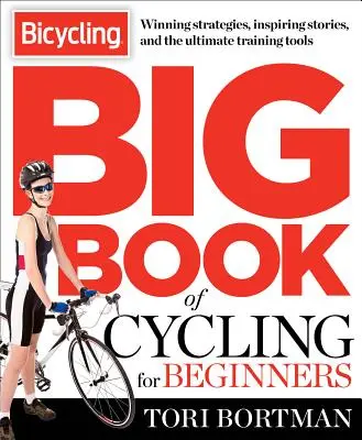 A kerékpározás nagy könyve kezdőknek: Minden, amit egy új kerékpárosnak tudnia kell, hogy felszerelkezzen és elkezdjen tekerni - The Bicycling Big Book of Cycling for Beginners: Everything a New Cyclist Needs to Know to Gear Up and Start Riding
