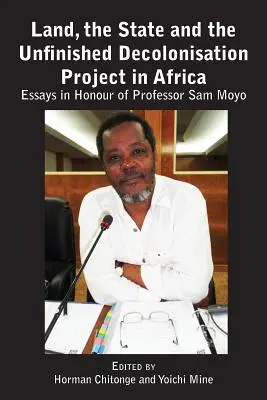 Föld, állam és a befejezetlen dekolonizációs projekt Afrikában: Esszék Sam Moyo professzor tiszteletére - Land, the State & the Unfinished Decolonisation Project in Africa: Essays in Honour of Professor Sam Moyo