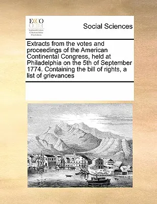 Kivonatok az 1774. szeptember 5-én Philadelphiában tartott amerikai kontinentális kongresszus szavazataiból és eljárásából. Tartalmazza a Bill o - Extracts from the Votes and Proceedings of the American Continental Congress, Held at Philadelphia on the 5th of September 1774. Containing the Bill o