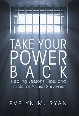 Vedd vissza a hatalmad: Gyógyító leckék, tippek és eszközök a bántalmazás túlélőinek - Take Your Power Back: Healing Lessons, Tips, and Tools for Abuse Survivors