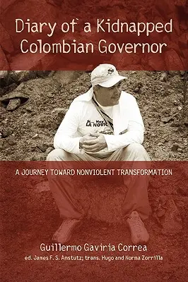 Egy elrabolt kolumbiai kormányzó naplója: Egy utazás az erőszakmentes átalakulás felé - Diary of a Kidnapped Colombian Governor: A Journey Toward Nonviolent Transformation