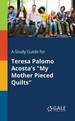 A Study Guide for Teresa Palomo Acosta's My Mother Pieced Quilts