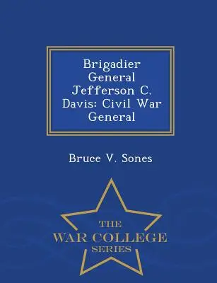 Jefferson C. Davis dandártábornok: Polgárháborús tábornok - War College Series (Háborús főiskolai sorozat) - Brigadier General Jefferson C. Davis: Civil War General - War College Series