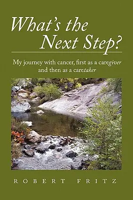 Mi a következő lépés? Rákos utazásom ápolóként, majd gondozóként - What's the Next Step?: My Journey with Cancer as a Caregiver and Then as a Caretaker