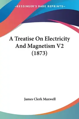 Értekezés az elektromosságról és mágnességről V2 (1873) - A Treatise On Electricity And Magnetism V2 (1873)