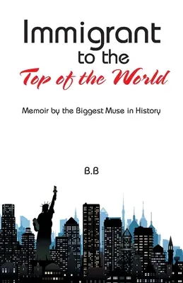 Bevándorló a világ tetejére: A történelem legnagyobb múzsájának emlékiratai - Immigrant to the Top of the World: Memoir by the Biggest Muse in History