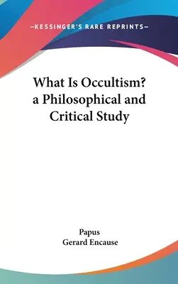 Mi az okkultizmus? egy filozófiai és kritikai tanulmány - What Is Occultism? a Philosophical and Critical Study