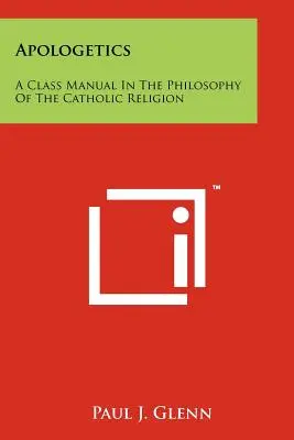 Apologetika: A katolikus vallás filozófiájának kézikönyve - Apologetics: A Class Manual In The Philosophy Of The Catholic Religion