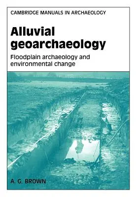 Alluviális geoarcheológia: Árterületi régészet és környezeti változások - Alluvial Geoarchaeology: Floodplain Archaeology and Environmental Change