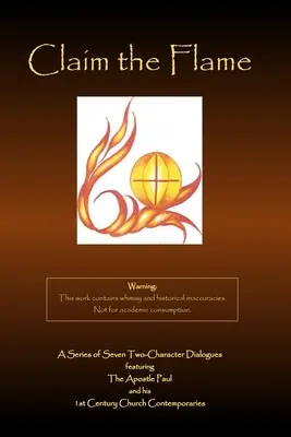 Claim the Flame: A Series of Seven Two-Character Dialogues featuring The Apostol Paul and his 1st Century Church Contemporaries - Claim the Flame: A Series of Seven Two-Character Dialogues featuring The Apostle Paul and his 1st Century Church Contemporaries