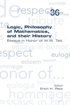 Logika, matematikafilozófia és történetük: W. W. Tait tiszteletére írt esszék - Logic, Philosophy of Mathematics, and their History: Essays in Honor of W. W. Tait