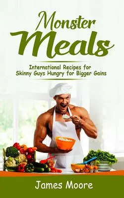 Monster Meals: Nemzetközi receptek a nagyobb nyereségre éhes sovány srácoknak - Monster Meals: International Recipes for Skinny Guys Hungry for Bigger Gains