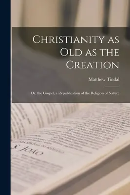 A kereszténység olyan régi, mint a teremtés: Vagy az evangélium, a természet vallásának újraszövegezése - Christianity as old as the Creation: Or, the Gospel, a Republication of the Religion of Nature