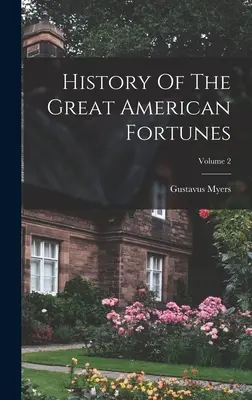 A nagy amerikai vagyonok története; 2. kötet - History Of The Great American Fortunes; Volume 2