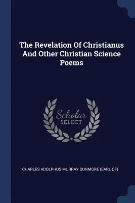 Christianus kinyilatkoztatása és más kereszténytudományos versek - The Revelation Of Christianus And Other Christian Science Poems