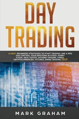 Day Trading: A 10 legjobb kezdő stratégia, hogy úgy kezdj el kereskedni, mint egy profi, és kontrolláld az érzelmeidet a részvények, penny stock, ingatlanok terén, - Day Trading: 10 Best Beginners Strategies to Start Trading Like a Pro and Control Your Emotions in Stock, Penny Stock, Real Estate,