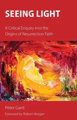 A fényt látva: A kritikai vizsgálat a feltámadásba vetett hit eredetéről - Seeing Light: A Critical Enquiry into the Origins of Resurrection Faith