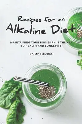 Receptek a lúgos étrendhez: A test pH-értékének fenntartása az egészség és a hosszú élet kulcsa - Recipes for an Alkaline Diet: Maintaining your Bodies pH is The Key to Health and Longevity