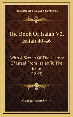 Ézsaiás könyve V2, Ézsaiás 40-46: Izrael történetének vázlatával Ézsaiástól a száműzetésig (1893) - The Book Of Isaiah V2, Isaiah 40-46: With A Sketch Of The History Of Israel From Isaiah To The Exile (1893)