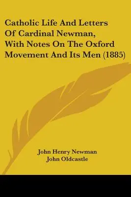 Newman bíboros katolikus élete és levelei, jegyzetekkel az oxfordi mozgalomról és annak embereiről (1885) - Catholic Life And Letters Of Cardinal Newman, With Notes On The Oxford Movement And Its Men (1885)