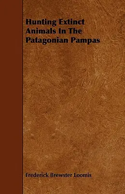 Kihalt állatok vadászata a patagóniai pampákon - Hunting Extinct Animals In The Patagonian Pampas