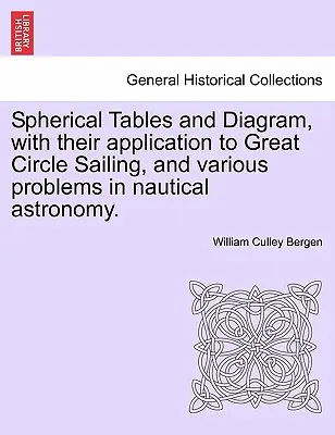 Gömbtáblázatok és diagram, alkalmazásukkal a nagykörös vitorlázásban és a hajózási csillagászat különböző problémáiban. - Spherical Tables and Diagram, with Their Application to Great Circle Sailing, and Various Problems in Nautical Astronomy.